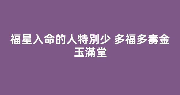 福星入命的人特別少 多福多壽金玉滿堂